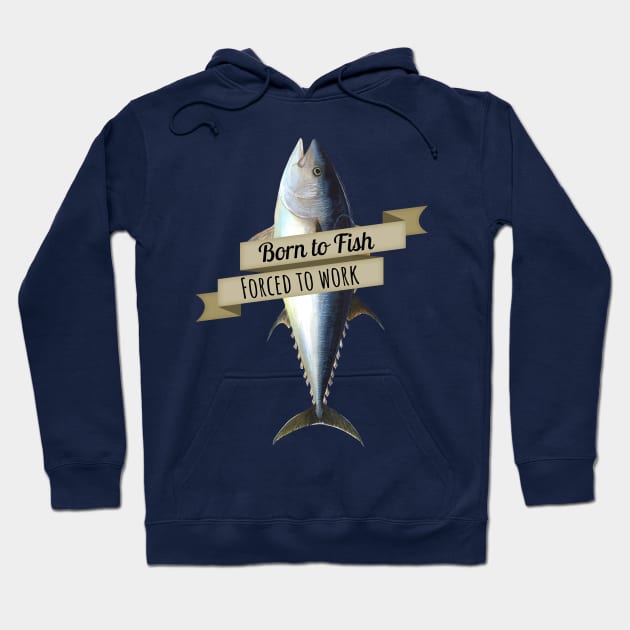 Born to Fish, Forced to Work Tuna Shirt Hoodie by HighBrowDesigns